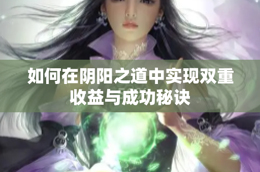 如何在阴阳之道中实现双重收益与成功秘诀