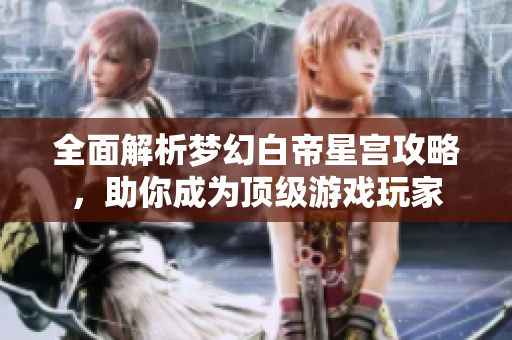 全面解析梦幻白帝星宫攻略，助你成为顶级游戏玩家
