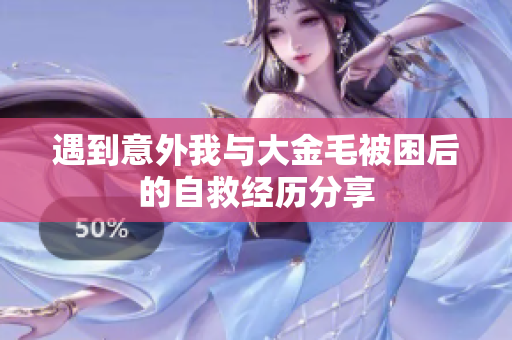 遇到意外我与大金毛被困后的自救经历分享