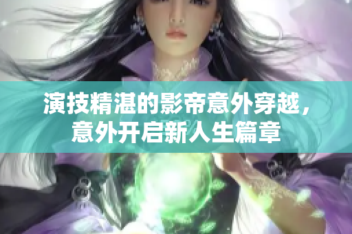演技精湛的影帝意外穿越，意外开启新人生篇章