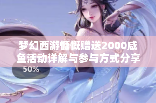 梦幻西游慷慨赠送2000咸鱼活动详解与参与方式分享