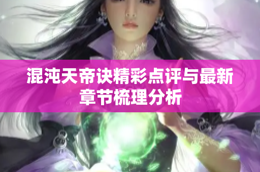 混沌天帝诀精彩点评与最新章节梳理分析