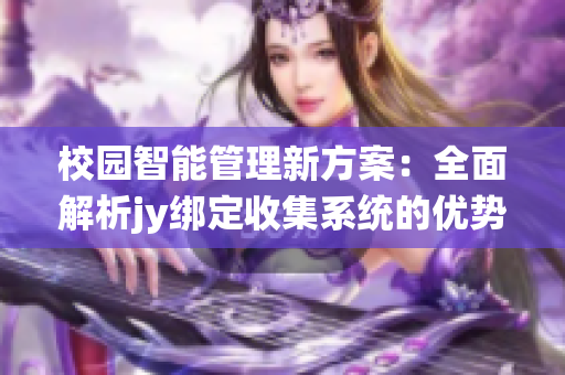 校园智能管理新方案：全面解析jy绑定收集系统的优势与应用