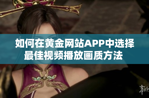 如何在黄金网站APP中选择最佳视频播放画质方法 