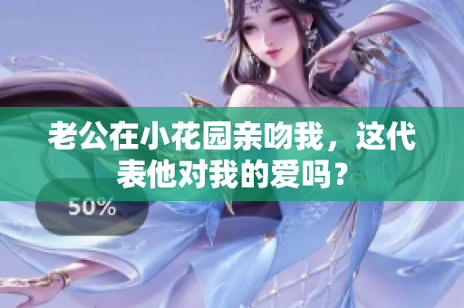 老公在小花园亲吻我，这代表他对我的爱吗？