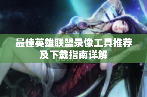 最佳英雄联盟录像工具推荐及下载指南详解