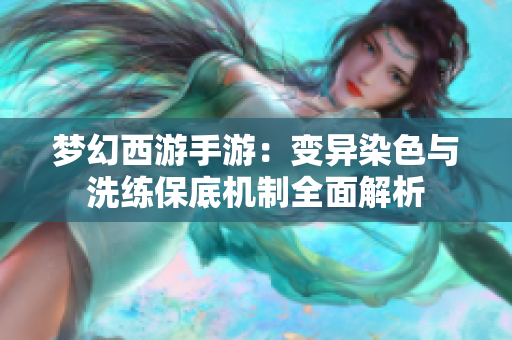 梦幻西游手游：变异染色与洗练保底机制全面解析