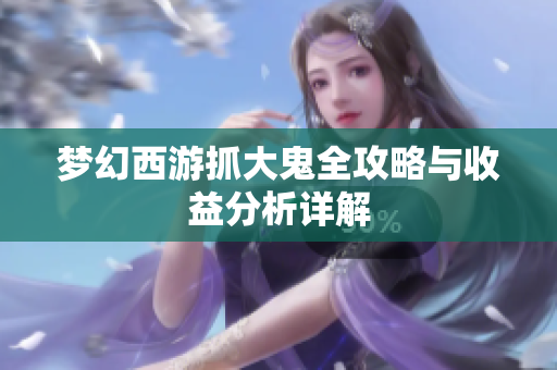 梦幻西游抓大鬼全攻略与收益分析详解