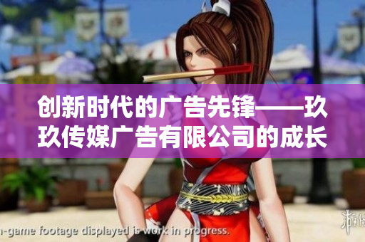 创新时代的广告先锋——玖玖传媒广告有限公司的成长之路
