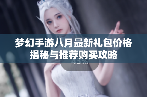 梦幻手游八月最新礼包价格揭秘与推荐购买攻略