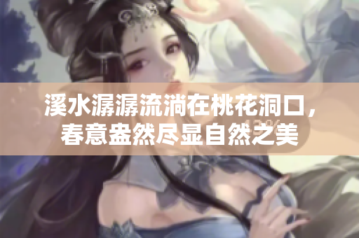 溪水潺潺流淌在桃花洞口，春意盎然尽显自然之美