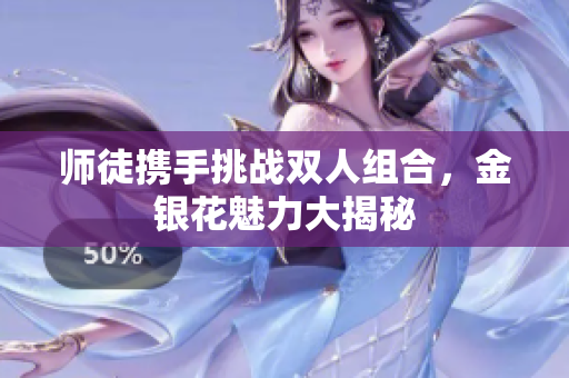 师徒携手挑战双人组合，金银花魅力大揭秘