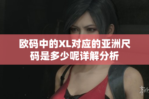 欧码中的XL对应的亚洲尺码是多少呢详解分析