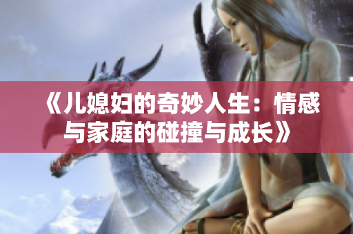 《儿媳妇的奇妙人生：情感与家庭的碰撞与成长》