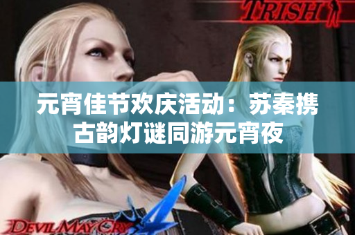 元宵佳节欢庆活动：苏秦携古韵灯谜同游元宵夜