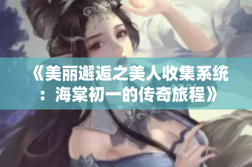 《美丽邂逅之美人收集系统：海棠初一的传奇旅程》