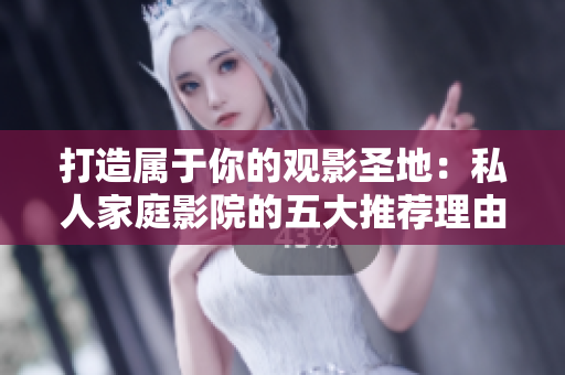 打造属于你的观影圣地：私人家庭影院的五大推荐理由