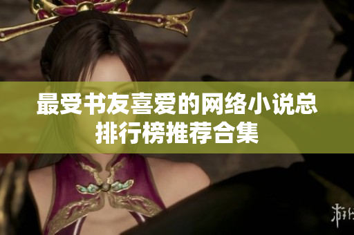 最受书友喜爱的网络小说总排行榜推荐合集