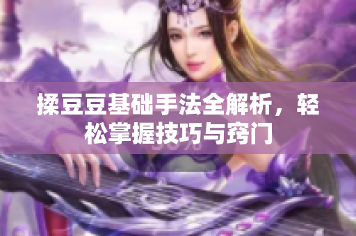 揉豆豆基础手法全解析，轻松掌握技巧与窍门