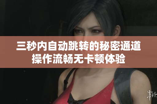 三秒内自动跳转的秘密通道操作流畅无卡顿体验