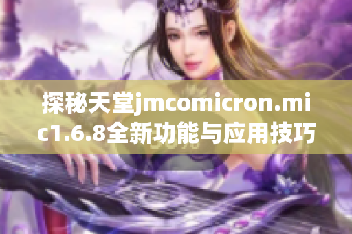 探秘天堂jmcomicron.mic1.6.8全新功能与应用技巧分析