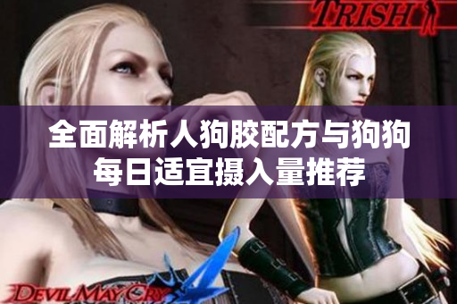 全面解析人狗胶配方与狗狗每日适宜摄入量推荐