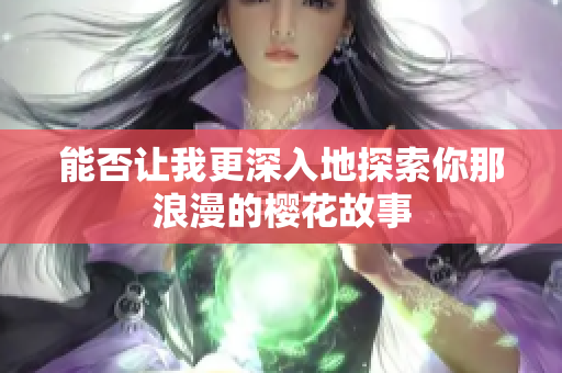 能否让我更深入地探索你那浪漫的樱花故事