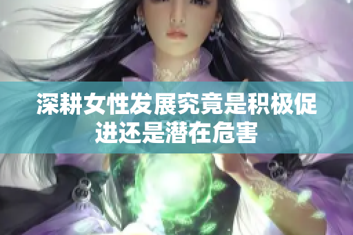 深耕女性发展究竟是积极促进还是潜在危害