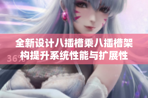 全新设计八插槽乘八插槽架构提升系统性能与扩展性