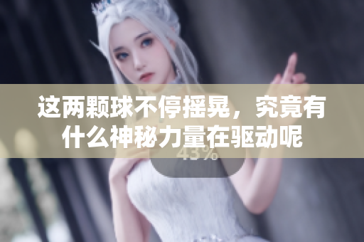 这两颗球不停摇晃，究竟有什么神秘力量在驱动呢