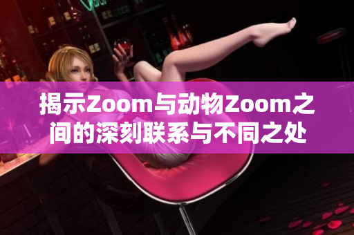 揭示Zoom与动物Zoom之间的深刻联系与不同之处