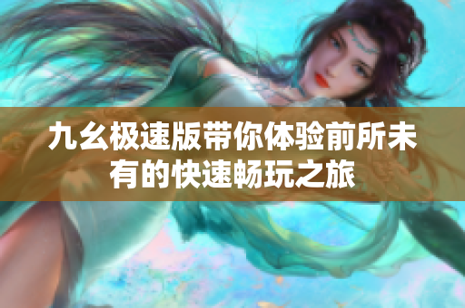 九幺极速版带你体验前所未有的快速畅玩之旅