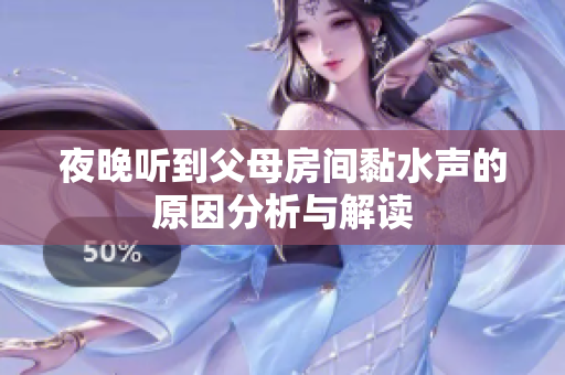 夜晚听到父母房间黏水声的原因分析与解读