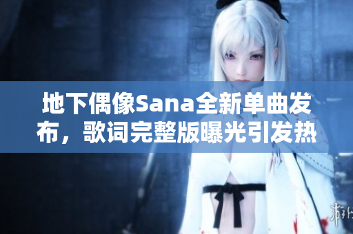 地下偶像Sana全新单曲发布，歌词完整版曝光引发热议