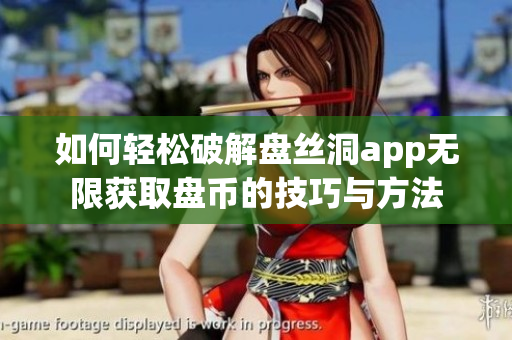 如何轻松破解盘丝洞app无限获取盘币的技巧与方法