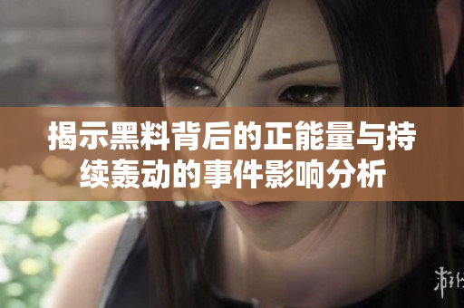 揭示黑料背后的正能量与持续轰动的事件影响分析