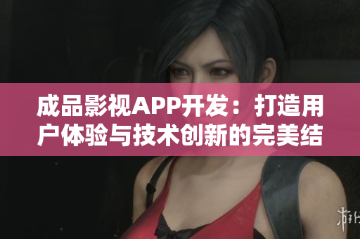 成品影视APP开发：打造用户体验与技术创新的完美结合