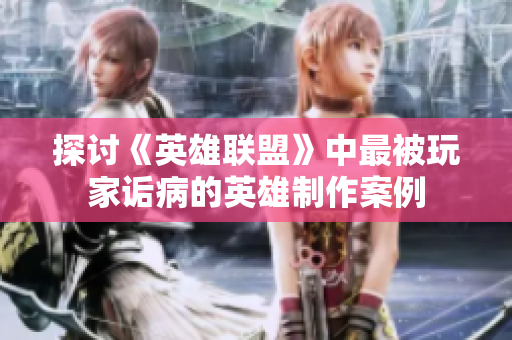 探讨《英雄联盟》中最被玩家诟病的英雄制作案例
