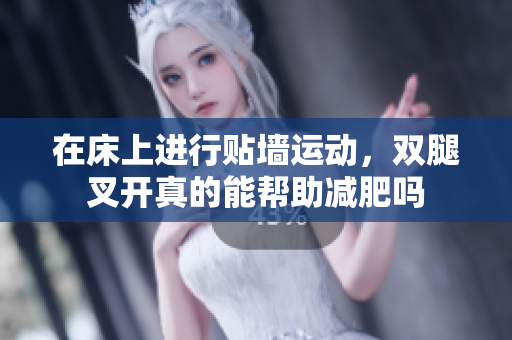 在床上进行贴墙运动，双腿叉开真的能帮助减肥吗