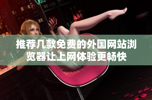 推荐几款免费的外国网站浏览器让上网体验更畅快
