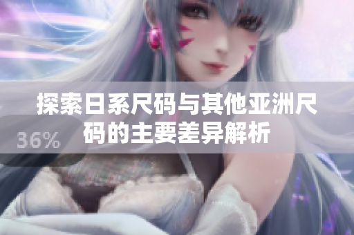 探索日系尺码与其他亚洲尺码的主要差异解析