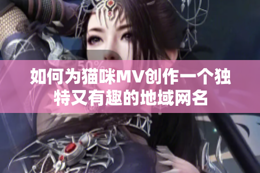 如何为猫咪MV创作一个独特又有趣的地域网名
