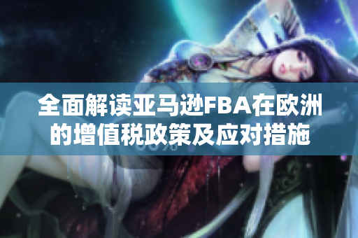 全面解读亚马逊FBA在欧洲的增值税政策及应对措施