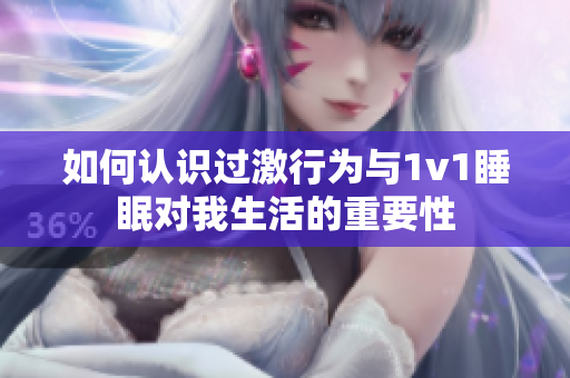 如何认识过激行为与1v1睡眠对我生活的重要性