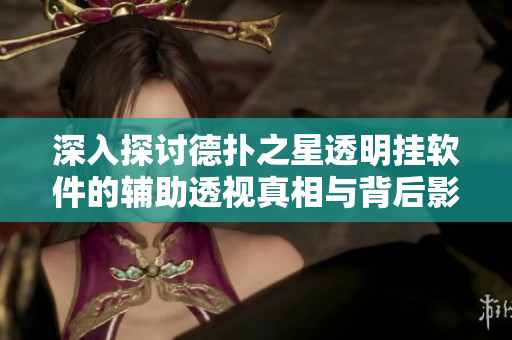 深入探讨德扑之星透明挂软件的辅助透视真相与背后影响