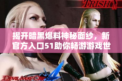 揭开暗黑爆料神秘面纱，新官方入口51助你畅游游戏世界