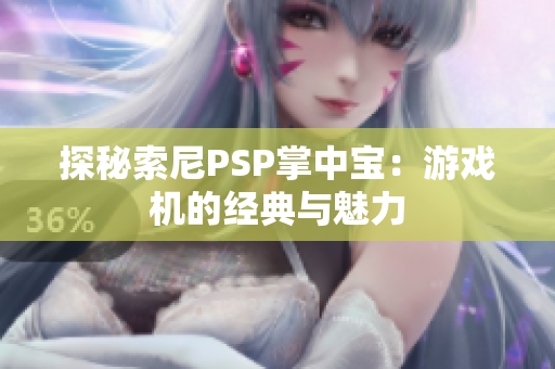 探秘索尼PSP掌中宝：游戏机的经典与魅力