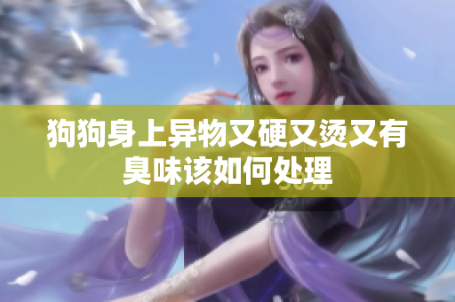 狗狗身上异物又硬又烫又有臭味该如何处理