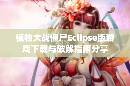 植物大战僵尸Eclipse版游戏下载与破解指南分享