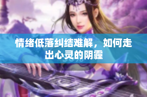 情绪低落纠结难解，如何走出心灵的阴霾